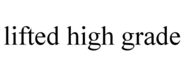 LIFTED HIGH GRADE trademark