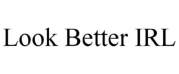 LOOK BETTER IRL trademark