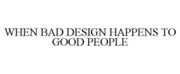 WHEN BAD DESIGN HAPPENS TO GOOD PEOPLE trademark