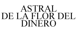 ASTRAL DE LA FLOR DEL DINERO trademark