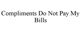 COMPLIMENTS DO NOT PAY MY BILLS trademark