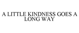 A LITTLE KINDNESS GOES A LONG WAY trademark