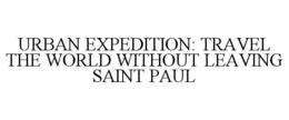 URBAN EXPEDITION: TRAVEL THE WORLD WITHOUT LEAVING SAINT PAUL trademark