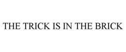 THE TRICK IS IN THE BRICK trademark
