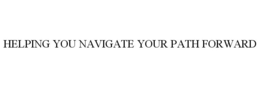 HELPING YOU NAVIGATE YOUR PATH FORWARD trademark