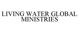 LIVING WATER GLOBAL MINISTRIES trademark