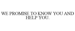 WE PROMISE TO KNOW YOU AND HELP YOU. trademark