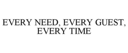 EVERY NEED, EVERY GUEST, EVERY TIME trademark