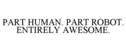 PART HUMAN. PART ROBOT. ENTIRELY AWESOME. trademark