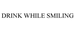 DRINK WHILE SMILING trademark