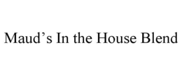 MAUD'S IN THE HOUSE BLEND trademark