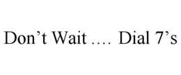 DON'T WAIT .... DIAL 7'S trademark