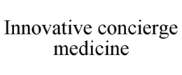 INNOVATIVE CONCIERGE MEDICINE trademark