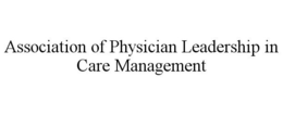 ASSOCIATION OF PHYSICIAN LEADERSHIP IN CARE MANAGEMENT trademark