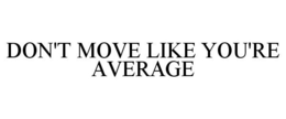 DON'T MOVE LIKE YOU'RE AVERAGE trademark