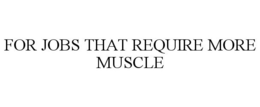 FOR JOBS THAT REQUIRE MORE MUSCLE trademark