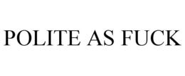 POLITE AS FUCK trademark