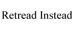 RETREAD INSTEAD trademark