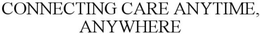 CONNECTING CARE ANYTIME, ANYWHERE trademark