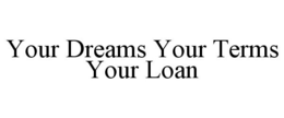 YOUR DREAMS YOUR TERMS YOUR LOAN trademark