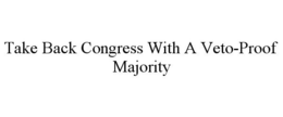 TAKE BACK CONGRESS WITH A VETO-PROOF MAJORITY trademark