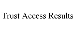 TRUST ACCESS RESULTS trademark