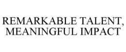 REMARKABLE TALENT, MEANINGFUL IMPACT trademark