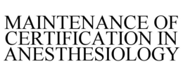 MAINTENANCE OF CERTIFICATION IN ANESTHESIOLOGY trademark