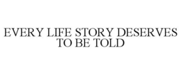 EVERY LIFE STORY DESERVES TO BE TOLD trademark