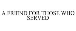 A FRIEND FOR THOSE WHO SERVED trademark