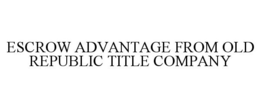 ESCROW ADVANTAGE FROM OLD REPUBLIC TITLE COMPANY trademark