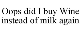 OOPS DID I BUY WINE INSTEAD OF MILK AGAIN trademark