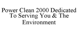POWER CLEAN 2000 DEDICATED TO SERVING YOU & THE ENVIRONMENT trademark