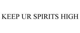 KEEP UR SPIRITS HIGH trademark