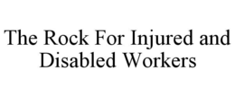THE ROCK FOR INJURED AND DISABLED WORKERS trademark