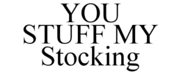 YOU STUFF MY STOCKING trademark