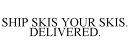 SHIP SKIS YOUR SKIS. DELIVERED. trademark