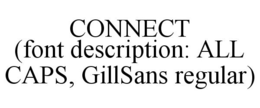 CONNECT (FONT DESCRIPTION: ALL CAPS, GILLSANS REGULAR) trademark