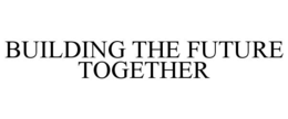 BUILDING THE FUTURE TOGETHER trademark