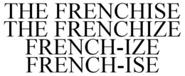 THE FRENCHISE THE FRENCHIZE FRENCH-IZE FRENCH-ISE trademark