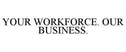 YOUR WORKFORCE. OUR BUSINESS. trademark