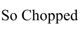 SO CHOPPED trademark