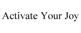 ACTIVATE YOUR JOY trademark