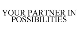 YOUR PARTNER IN POSSIBILITIES trademark