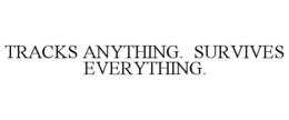 TRACKS ANYTHING. SURVIVES EVERYTHING. trademark