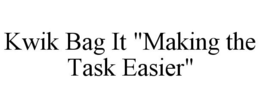 KWIK BAG IT "MAKING THE TASK EASIER" trademark