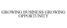GROWING BUSINESS GROWING OPPORTUNITY trademark