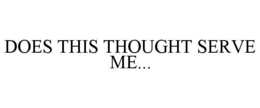 DOES THIS THOUGHT SERVE ME... trademark