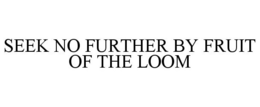 SEEK NO FURTHER BY FRUIT OF THE LOOM trademark