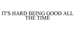 IT'S HARD BEING GOOD ALL THE TIME trademark